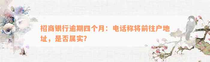 招商银行逾期四个月：电话称将前往户地址，是否属实？