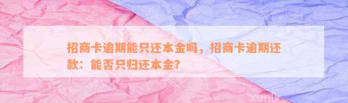 招商卡逾期能只还本金吗，招商卡逾期还款：能否只归还本金？