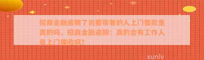 招商金融逾期了说要带着的人上门要款是真的吗，招商金融逾期：真的会有工作人员上门催收吗？