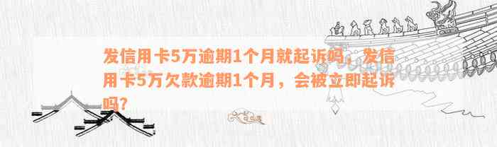 发信用卡5万逾期1个月就起诉吗，发信用卡5万欠款逾期1个月，会被立即起诉吗？