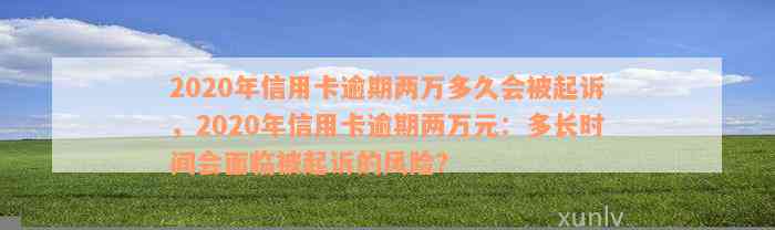 2020年信用卡逾期两万多久会被起诉，2020年信用卡逾期两万元：多长时间会面临被起诉的风险？