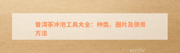 普洱茶冲泡工具大全：种类、图片及使用方法