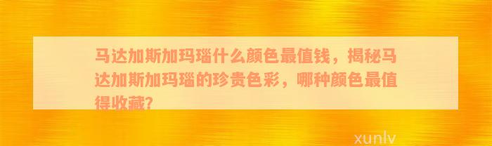 马达加斯加玛瑙什么颜色最值钱，揭秘马达加斯加玛瑙的珍贵色彩，哪种颜色最值得收藏？