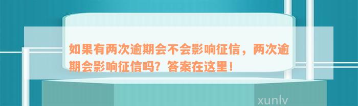 如果有两次逾期会不会影响征信，两次逾期会影响征信吗？答案在这里！