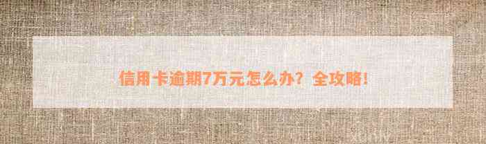 信用卡逾期7万元怎么办？全攻略！