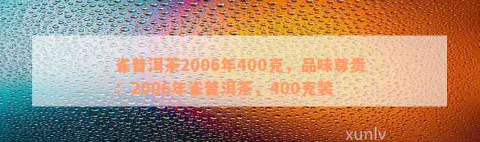 雀普洱茶2006年400克，品味尊贵：2006年雀普洱茶，400克装