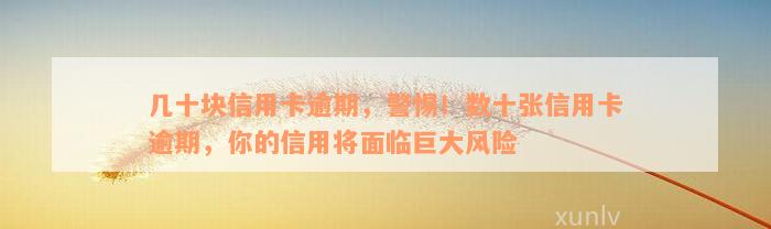 几十块信用卡逾期，警惕！数十张信用卡逾期，你的信用将面临巨大风险