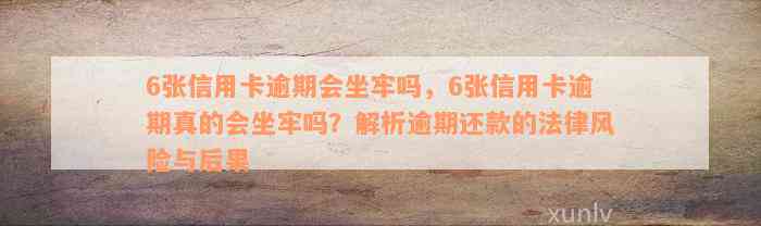 6张信用卡逾期会坐牢吗，6张信用卡逾期真的会坐牢吗？解析逾期还款的法律风险与后果