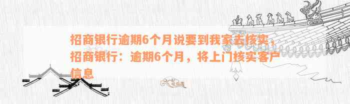 招商银行逾期6个月说要到我家去核实，招商银行：逾期6个月，将上门核实客户信息