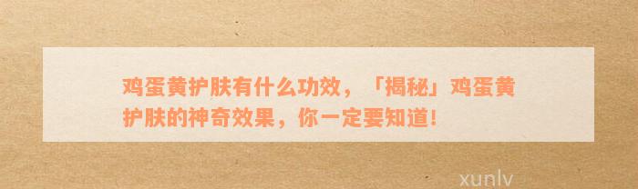 鸡蛋黄护肤有什么功效，「揭秘」鸡蛋黄护肤的神奇效果，你一定要知道！