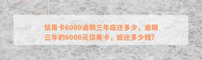 信用卡6000逾期三年应还多少，逾期三年的6000元信用卡，应还多少钱？