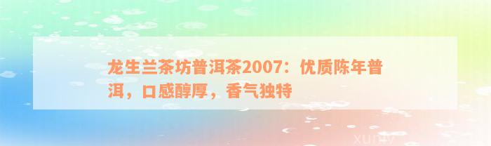 龙生兰茶坊普洱茶2007：优质陈年普洱，口感醇厚，香气独特