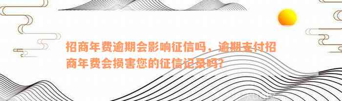 招商年费逾期会影响征信吗，逾期支付招商年费会损害您的征信记录吗？