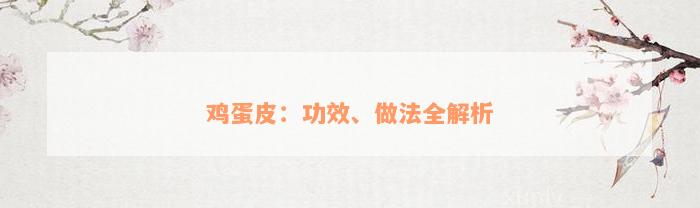 鸡蛋皮：功效、做法全解析