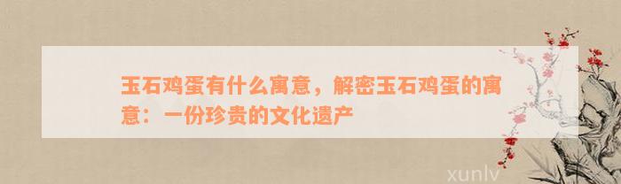 玉石鸡蛋有什么寓意，解密玉石鸡蛋的寓意：一份珍贵的文化遗产