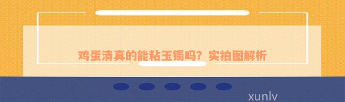 鸡蛋清真的能粘玉镯吗？实拍图解析