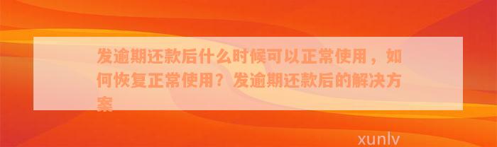 发逾期还款后什么时候可以正常使用，如何恢复正常使用？发逾期还款后的解决方案