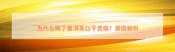 为什么喝了普洱茶口干舌燥？原因解析