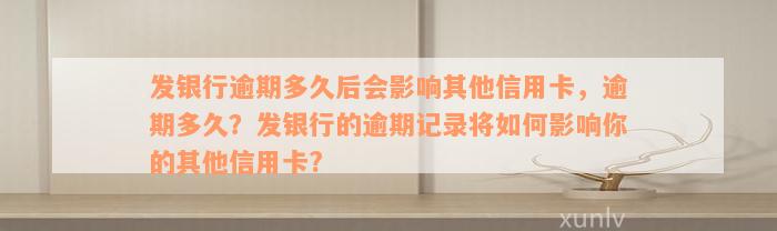 发银行逾期多久后会影响其他信用卡，逾期多久？发银行的逾期记录将如何影响你的其他信用卡?