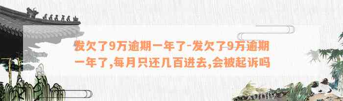 发欠了9万逾期一年了-发欠了9万逾期一年了,每月只还几百进去,会被起诉吗