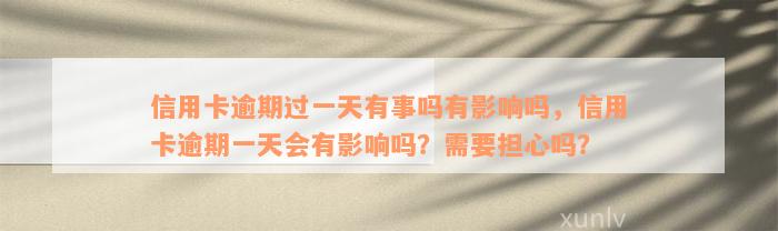 信用卡逾期过一天有事吗有影响吗，信用卡逾期一天会有影响吗？需要担心吗？