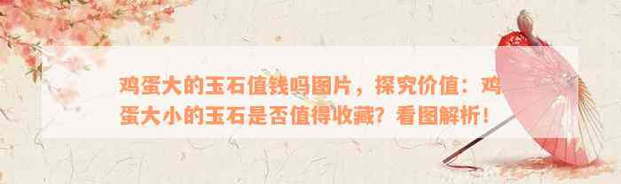 鸡蛋大的玉石值钱吗图片，探究价值：鸡蛋大小的玉石是否值得收藏？看图解析！