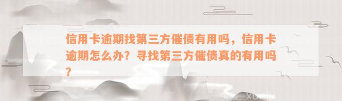 信用卡逾期找第三方催债有用吗，信用卡逾期怎么办？寻找第三方催债真的有用吗？