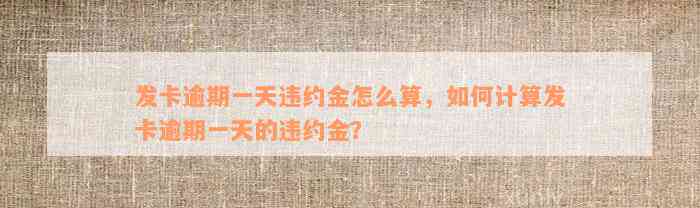 发卡逾期一天违约金怎么算，如何计算发卡逾期一天的违约金？