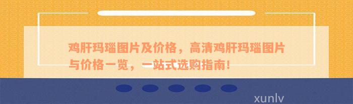 鸡肝玛瑙图片及价格，高清鸡肝玛瑙图片与价格一览，一站式选购指南！