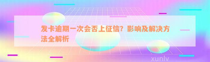 发卡逾期一次会否上征信？影响及解决方法全解析