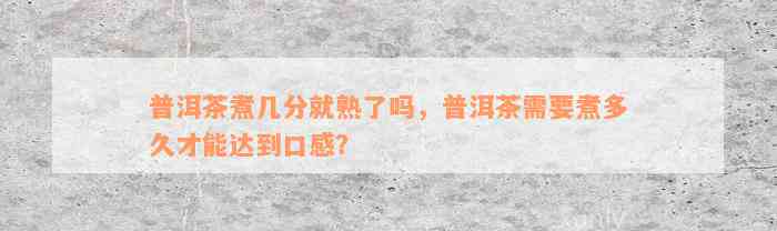 普洱茶煮几分就熟了吗，普洱茶需要煮多久才能达到口感？