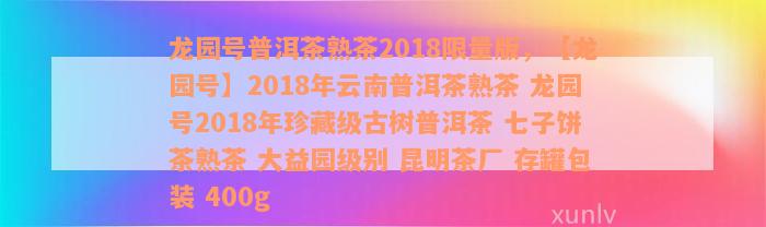 龙园号普洱茶熟茶2018限量版，【龙园号】2018年云南普洱茶熟茶 龙园号2018年珍藏级古树普洱茶 七子饼茶熟茶 大益园级别 昆明茶厂 存罐包装 400g