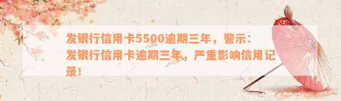 发银行信用卡5500逾期三年，警示：发银行信用卡逾期三年，严重影响信用记录！