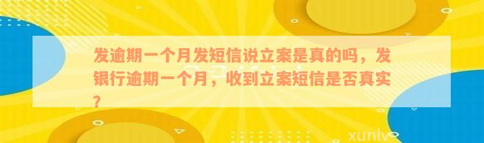 发逾期一个月发短信说立案是真的吗，发银行逾期一个月，收到立案短信是否真实？