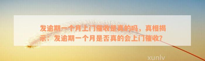 发逾期一个月上门催收是真的吗，真相揭示：发逾期一个月是否真的会上门催收？