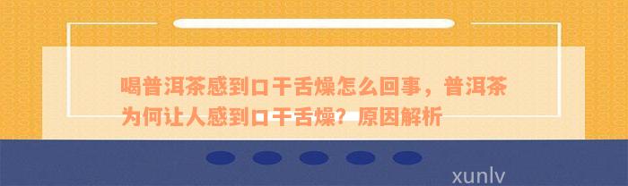 喝普洱茶感到口干舌燥怎么回事，普洱茶为何让人感到口干舌燥？原因解析