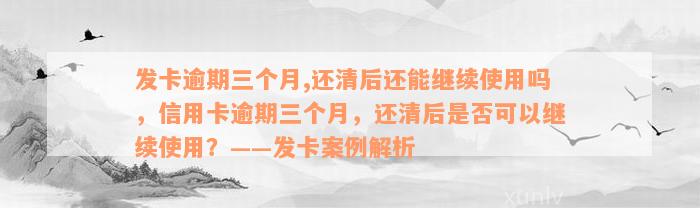 发卡逾期三个月,还清后还能继续使用吗，信用卡逾期三个月，还清后是否可以继续使用？——发卡案例解析