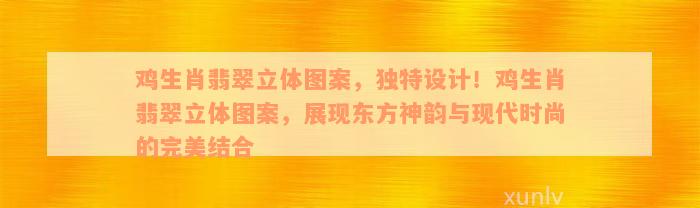 鸡生肖翡翠立体图案，独特设计！鸡生肖翡翠立体图案，展现东方神韵与现代时尚的完美结合