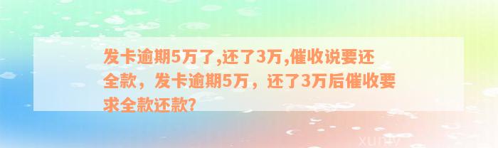 发卡逾期5万了,还了3万,催收说要还全款，发卡逾期5万，还了3万后催收要求全款还款？