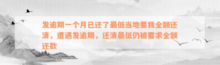 发逾期一个月已还了最低当地要我全额还清，遭遇发逾期，还清最低仍被要求全额还款