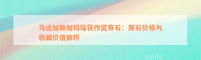 马达加斯加玛瑙获作奖奇石：原石价格与收藏价值解析