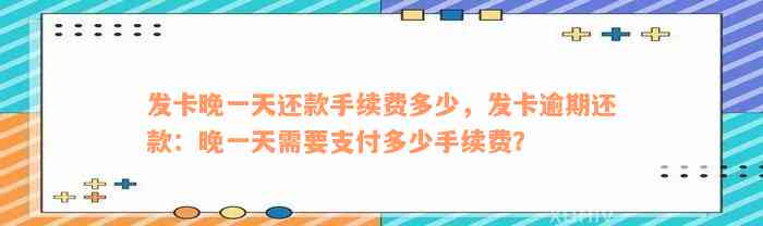 发卡晚一天还款手续费多少，发卡逾期还款：晚一天需要支付多少手续费？