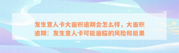 发生意人卡大面积逾期会怎么样，大面积逾期：发生意人卡可能面临的风险和后果