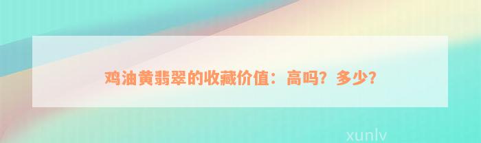 鸡油黄翡翠的收藏价值：高吗？多少？