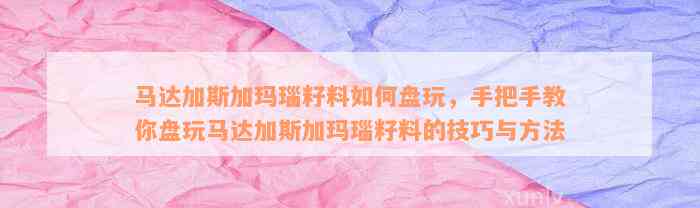 马达加斯加玛瑙籽料如何盘玩，手把手教你盘玩马达加斯加玛瑙籽料的技巧与方法