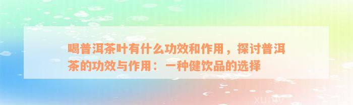 喝普洱茶叶有什么功效和作用，探讨普洱茶的功效与作用：一种健饮品的选择