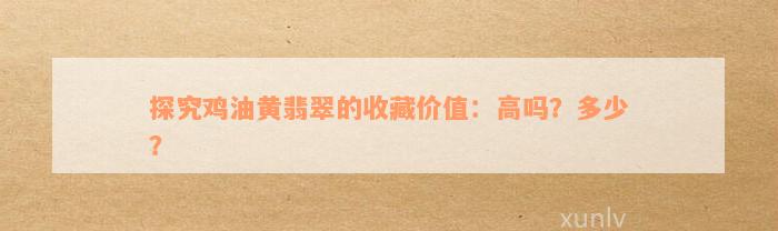 探究鸡油黄翡翠的收藏价值：高吗？多少？