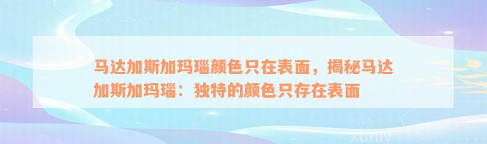 马达加斯加玛瑙颜色只在表面，揭秘马达加斯加玛瑙：独特的颜色只存在表面