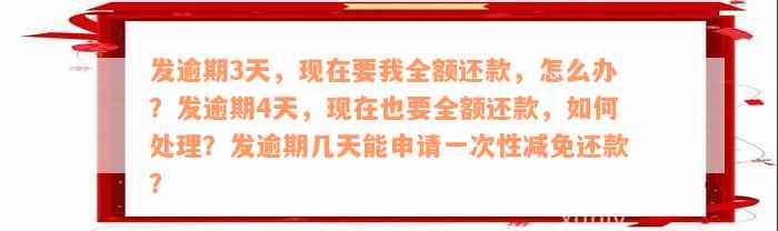 发逾期3天，现在要我全额还款，怎么办？发逾期4天，现在也要全额还款，如何处理？发逾期几天能申请一次性减免还款？