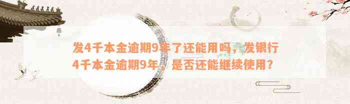 发4千本金逾期9年了还能用吗，发银行4千本金逾期9年，是否还能继续使用？